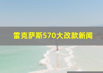 雷克萨斯570大改款新闻