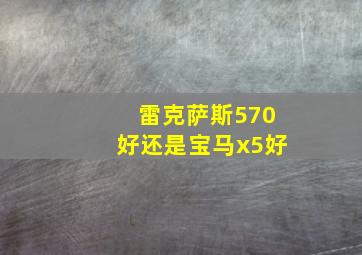 雷克萨斯570好还是宝马x5好