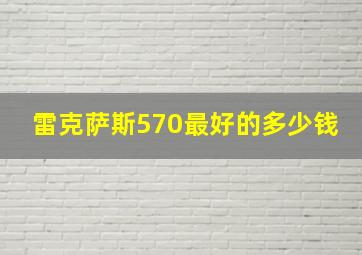 雷克萨斯570最好的多少钱