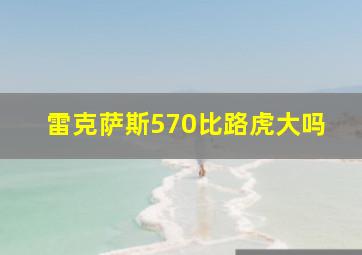 雷克萨斯570比路虎大吗