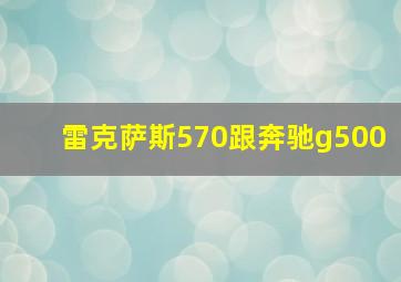 雷克萨斯570跟奔驰g500