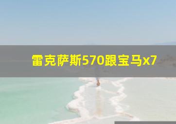 雷克萨斯570跟宝马x7