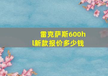 雷克萨斯600hl新款报价多少钱