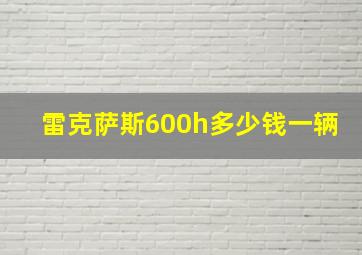 雷克萨斯600h多少钱一辆