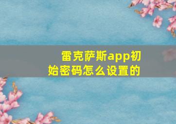 雷克萨斯app初始密码怎么设置的