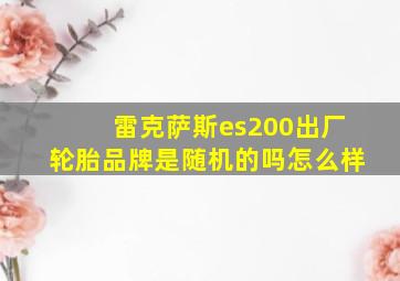 雷克萨斯es200出厂轮胎品牌是随机的吗怎么样