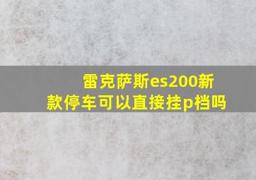 雷克萨斯es200新款停车可以直接挂p档吗