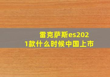 雷克萨斯es2021款什么时候中国上市