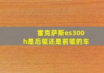 雷克萨斯es300h是后驱还是前驱的车