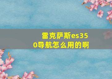 雷克萨斯es350导航怎么用的啊