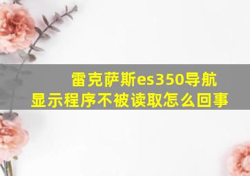 雷克萨斯es350导航显示程序不被读取怎么回事