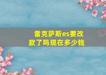 雷克萨斯es要改款了吗现在多少钱