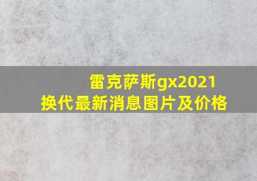 雷克萨斯gx2021换代最新消息图片及价格