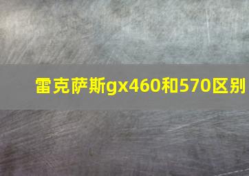 雷克萨斯gx460和570区别