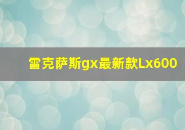 雷克萨斯gx最新款Lx600