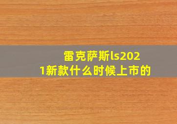 雷克萨斯ls2021新款什么时候上市的