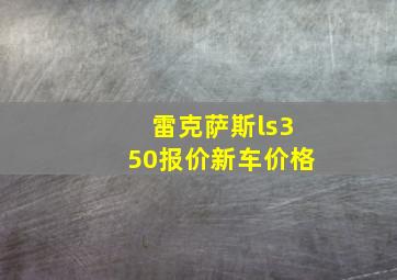 雷克萨斯ls350报价新车价格