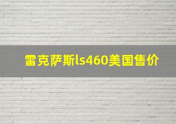 雷克萨斯ls460美国售价