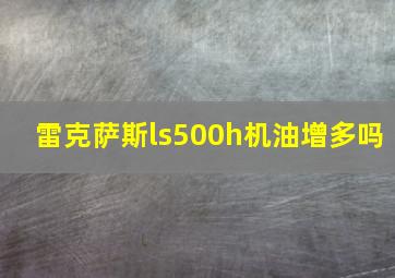 雷克萨斯ls500h机油增多吗