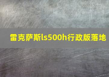 雷克萨斯ls500h行政版落地