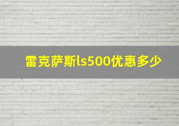 雷克萨斯ls500优惠多少