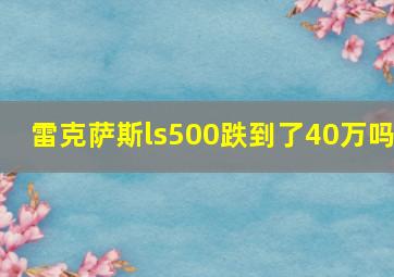 雷克萨斯ls500跌到了40万吗