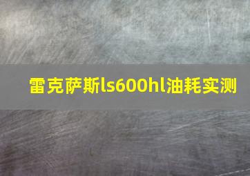 雷克萨斯ls600hl油耗实测