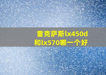 雷克萨斯lx450d和lx570哪一个好