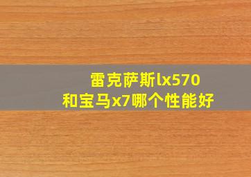 雷克萨斯lx570和宝马x7哪个性能好