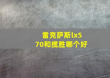 雷克萨斯lx570和揽胜哪个好