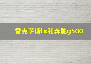 雷克萨斯lx和奔驰g500