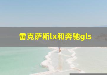 雷克萨斯lx和奔驰gls