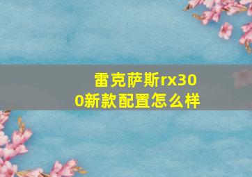 雷克萨斯rx300新款配置怎么样