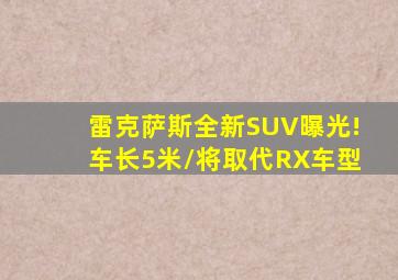 雷克萨斯全新SUV曝光!车长5米/将取代RX车型