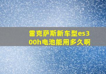 雷克萨斯新车型es300h电池能用多久啊