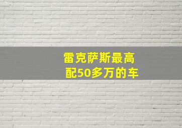 雷克萨斯最高配50多万的车