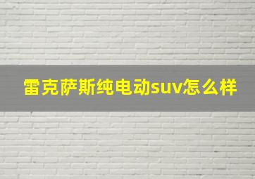 雷克萨斯纯电动suv怎么样