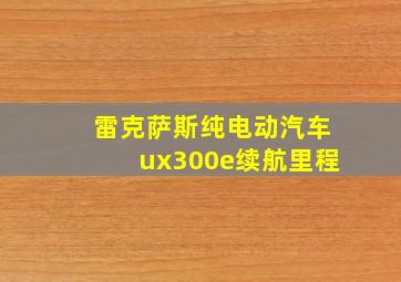 雷克萨斯纯电动汽车ux300e续航里程