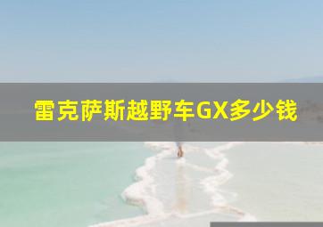 雷克萨斯越野车GX多少钱