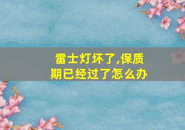 雷士灯坏了,保质期已经过了怎么办