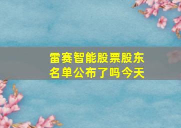 雷赛智能股票股东名单公布了吗今天