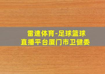 雷速体育-足球篮球直播平台厦门市卫健委