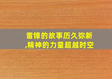 雷锋的故事历久弥新,精神的力量超越时空