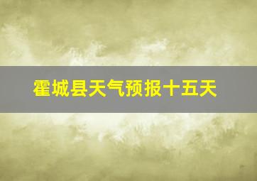 霍城县天气预报十五天