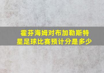 霍芬海姆对布加勒斯特星足球比赛预计分是多少