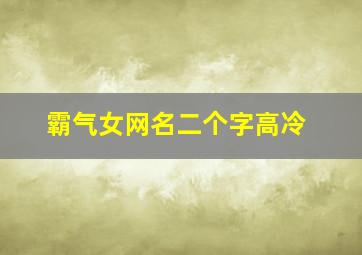 霸气女网名二个字高冷