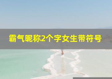 霸气昵称2个字女生带符号