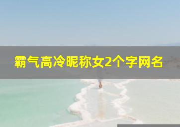 霸气高冷昵称女2个字网名