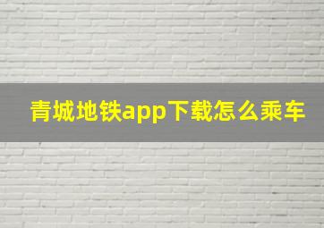 青城地铁app下载怎么乘车