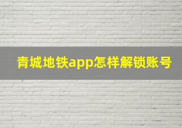 青城地铁app怎样解锁账号